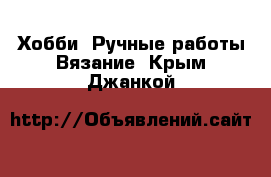 Хобби. Ручные работы Вязание. Крым,Джанкой